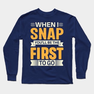 When I Snap You'll Be The First To Go Long Sleeve T-Shirt